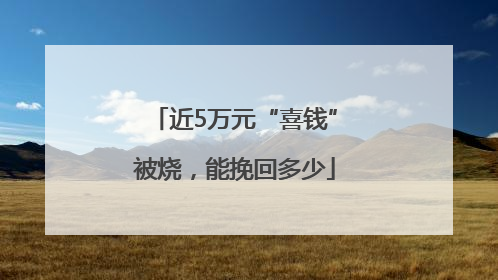 近5万元“喜钱”被烧，能挽回多少