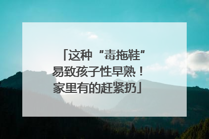 这种“毒拖鞋”易致孩子性早熟！家里有的赶紧扔