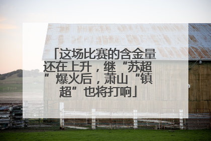 这场比赛的含金量还在上升，继“苏超”爆火后，萧山“镇超”也将打响