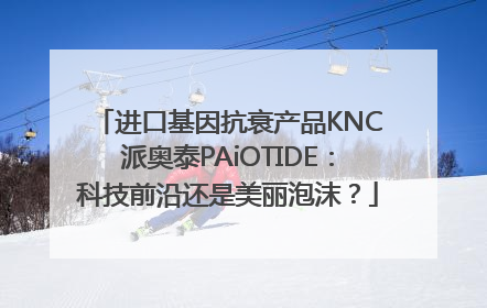进口基因抗衰产品KNC派奥泰PAiOTIDE：科技前沿还是美丽泡沫？