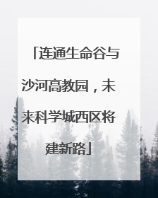 连通生命谷与沙河高教园，未来科学城西区将建新路