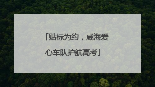 贴标为约，威海爱心车队护航高考