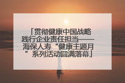 贯彻健康中国战略 践行企业责任担当——海保人寿“健康主题月”系列活动圆满落幕
