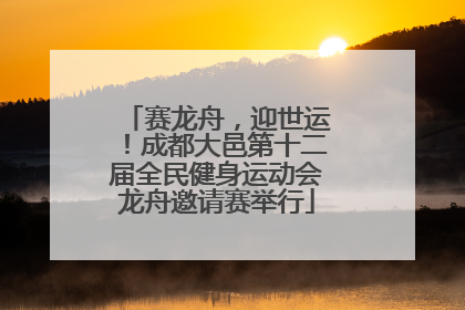 赛龙舟，迎世运！成都大邑第十二届全民健身运动会龙舟邀请赛举行