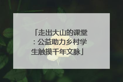 走出大山的课堂：公益助力乡村学生触摸千年文脉