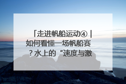 走进帆船运动④｜如何看懂一场帆船赛？水上的“速度与激情”同样精彩