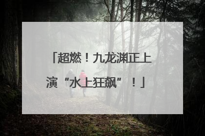 超燃！九龙渊正上演“水上狂飙”！