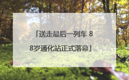 送走最后一列车 88岁通化站正式落幕
