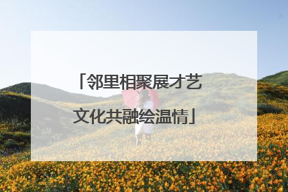 邻里相聚展才艺 文化共融绘温情