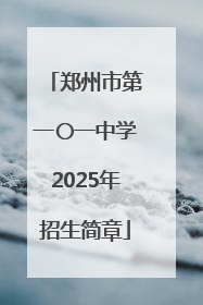郑州市第一〇一中学2025年招生简章