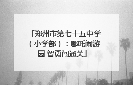 郑州市第七十五中学（小学部）：哪吒闹游园 智勇闯通关