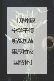郑州康宁学子倾听战机故事厚植家国情怀