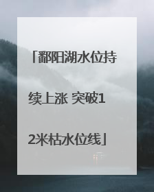 鄱阳湖水位持续上涨 突破12米枯水位线