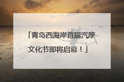 青岛西海岸首届汽摩文化节即将启幕！