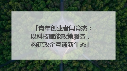 青年创业者闫育杰：以科技赋能政策服务，构建政企互通新生态