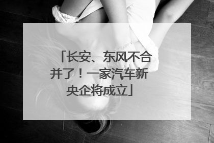 长安、东风不合并了！一家汽车新央企将成立