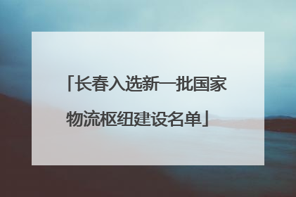 长春入选新一批国家物流枢纽建设名单