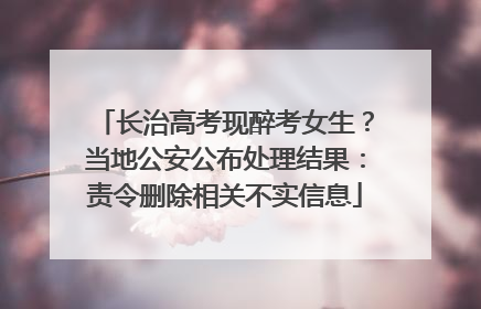 长治高考现醉考女生？当地公安公布处理结果：责令删除相关不实信息