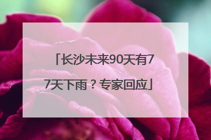 长沙未来90天有77天下雨？专家回应