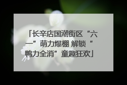 长辛店国潮街区“六一”萌力爆棚 解锁“鸭力全消”童趣狂欢
