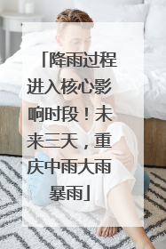 降雨过程进入核心影响时段！未来三天，重庆中雨大雨暴雨