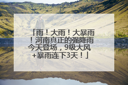 雨！大雨！大暴雨！河南真正的强降雨今天登场，9级大风+暴雨连下3天！
