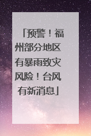 预警！福州部分地区有暴雨致灾风险！台风有新消息