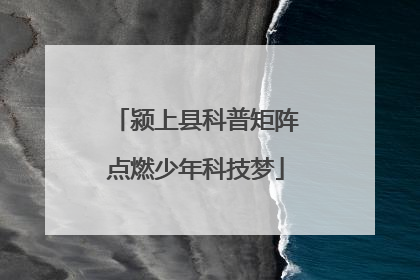 颍上县科普矩阵点燃少年科技梦