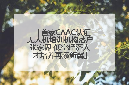 首家CAAC认证无人机培训机构落户张家界 低空经济人才培养再添新翼