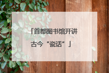 首都图书馆开讲古今“瓷话”