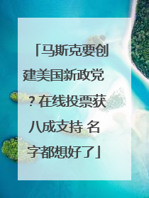马斯克要创建美国新政党？在线投票获八成支持 名字都想好了