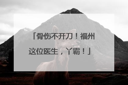 骨伤不开刀！福州这位医生，丫霸！