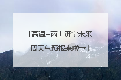 高温+雨！济宁未来一周天气预报来啦→