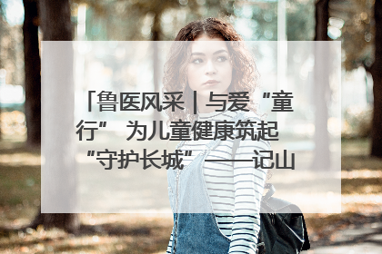 鲁医风采｜与爱“童行” 为儿童健康筑起“守护长城”——记山东省立第三医院儿科主任、主任医师马燕