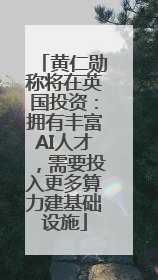 黄仁勋称将在英国投资：拥有丰富AI人才，需要投入更多算力建基础设施