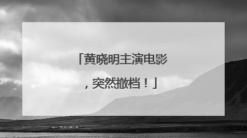 黄晓明主演电影，突然撤档！