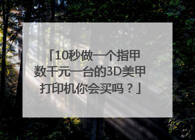 10秒做一个指甲 数千元一台的3D美甲打印机你会买吗？