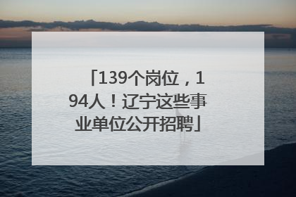 139个岗位，194人！辽宁这些事业单位公开招聘