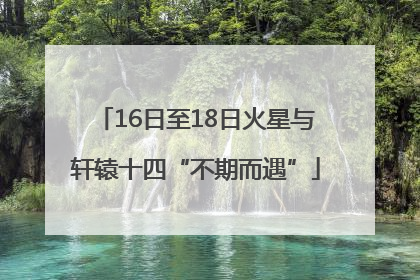 16日至18日火星与轩辕十四“不期而遇”