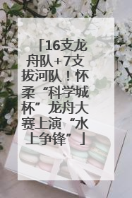 16支龙舟队+7支拔河队！怀柔“科学城杯”龙舟大赛上演“水上争锋”