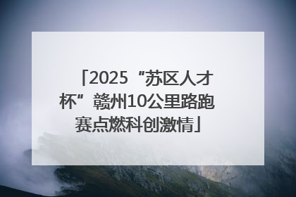 2025“苏区人才杯”赣州10公里路跑赛点燃科创激情