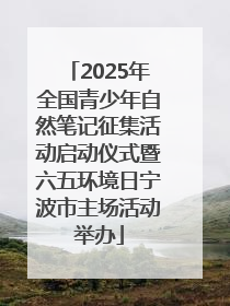 2025年全国青少年自然笔记征集活动启动仪式暨六五环境日宁波市主场活动举办