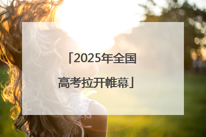 2025年全国高考拉开帷幕