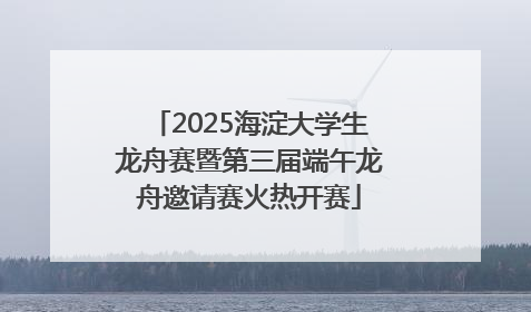 2025海淀大学生龙舟赛暨第三届端午龙舟邀请赛火热开赛