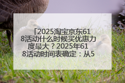2025淘宝京东618活动什么时候买优惠力度最大？2025年618活动时间表确定：从5月13日20:00至6月18日24时