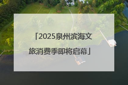 2025泉州滨海文旅消费季即将启幕