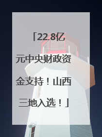 22.8亿元中央财政资金支持！山西三地入选！