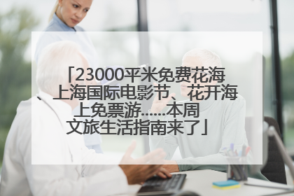 23000平米免费花海、上海国际电影节、花开海上免票游......本周文旅生活指南来了