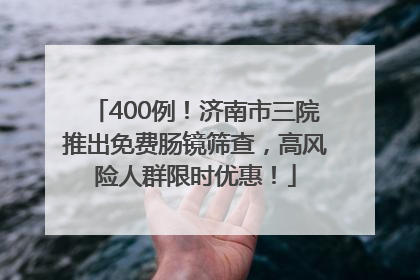 400例！济南市三院推出免费肠镜筛查，高风险人群限时优惠！