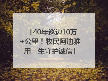 40年巡边10万+公里！牧民阿迪雅用一生守护诚信